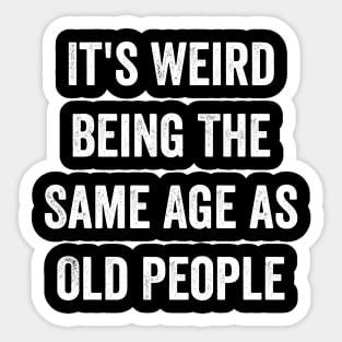 It's Weird Being The Same Age as Old People Sticker